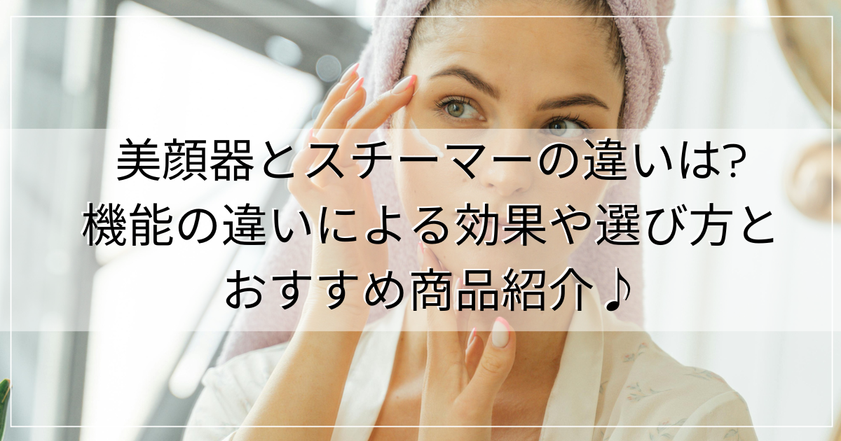 美顔器とスチーマーの違いは? 機能の違いによる効果や選び方と おすすめ商品紹介♪