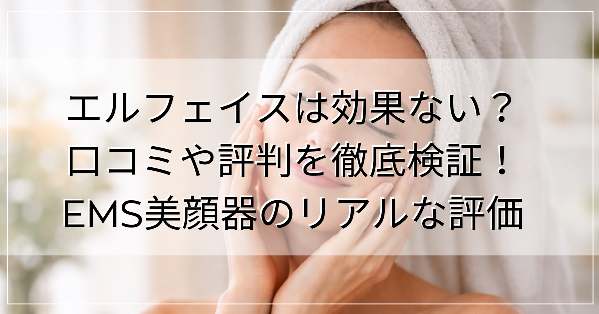 エルフェイスは効果ない？ 口コミや評判を徹底検証！ EMS美顔器のリアルな評価